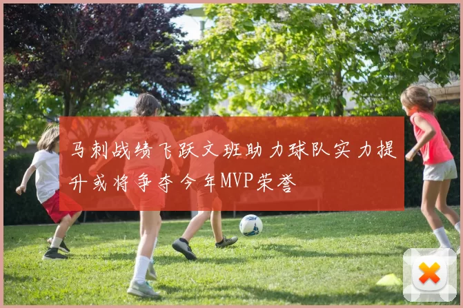 马刺战绩飞跃文班助力球队实力提升或将争夺今年MVP荣誉