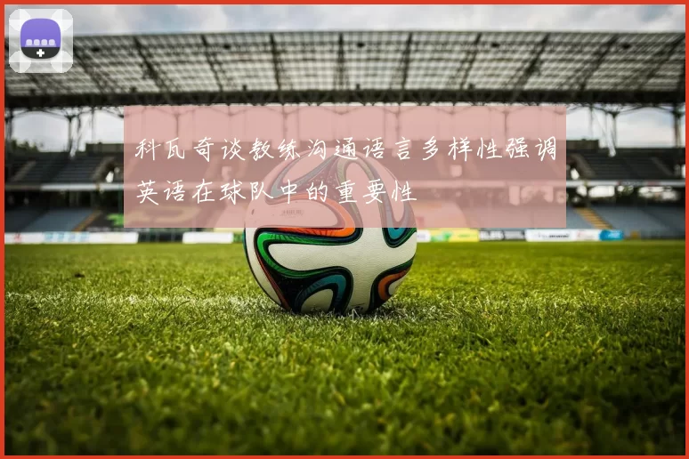 科瓦奇谈教练沟通语言多样性强调英语在球队中的重要性