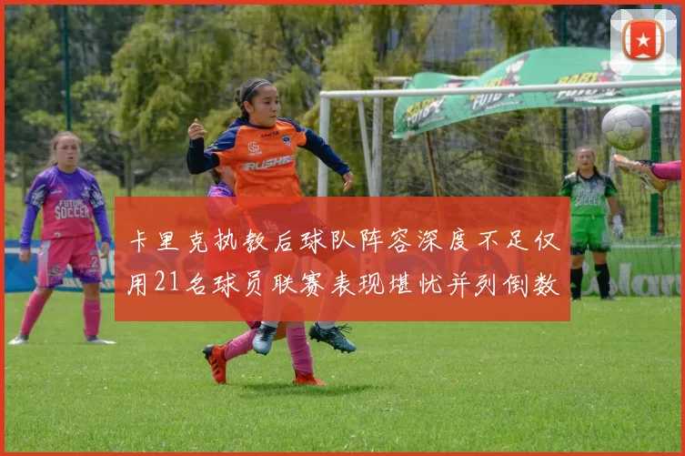 卡里克执教后球队阵容深度不足仅用21名球员联赛表现堪忧并列倒数第一