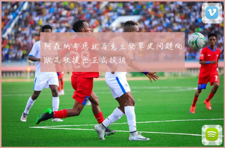 阿森纳考虑就马竞主场草皮问题向欧足联提出正式投诉