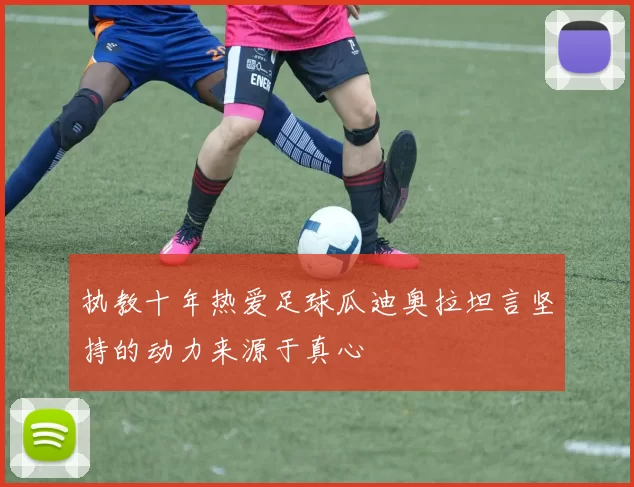 执教十年热爱足球瓜迪奥拉坦言坚持的动力来源于真心