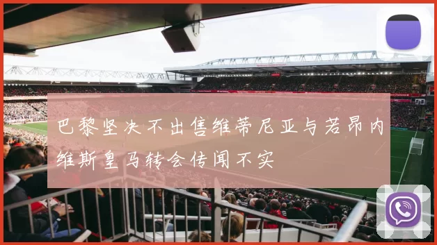 巴黎坚决不出售维蒂尼亚与若昂内维斯皇马转会传闻不实